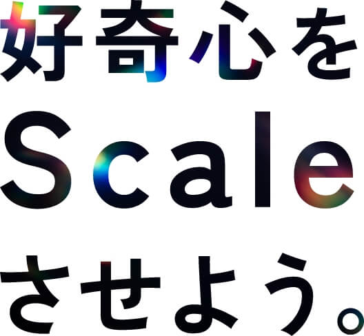 好奇心をScaleさせよう。